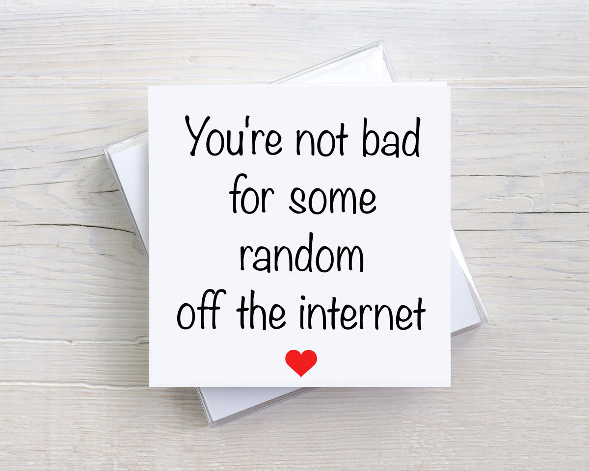Funny New Relationship Card – You're Not Bad For Some Random Off The Internet – Boyfriend Girlfriend